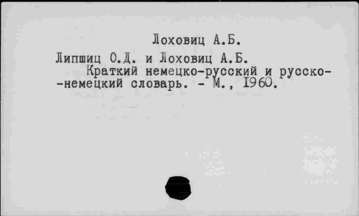 ﻿Лоховиц А.Б.
Липшиц О.Д. и Лоховиц А.Б.
Краткий немецко-русский и русско--немецкий словарь. - М., I960.